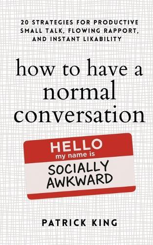 How to Have a Normal Conversation: 20 Strategies for Productive Small Talk, Flowing Rapport, and Instant Likability (How to be More Likable and Charismatic Book 44)