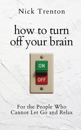 How to Turn Off Your Brain: For the People Who Cannot Let Go and Relax (The Path to Calm)