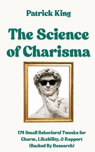 The Science of Charisma: 174 Small Behavioral Tweaks For Charm, Likability, and Rapport (Backed By Research) (How to be More Likable and Charismatic)