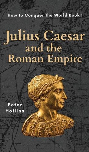 Julius Caesar and the Roman Empire (How to Conquer the World Book 1)