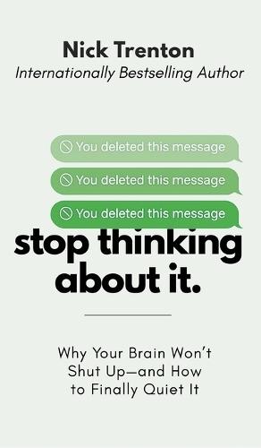 Stop Thinking About It: Why Your Brain Won't Shut Up - And How To Finally Quiet It (The Path to Calm)