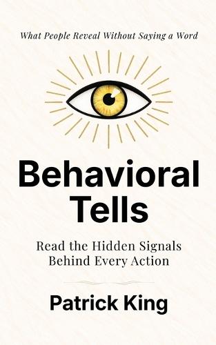 Behavioral Tells: Read the Hidden Signals Behind Every Action. What People Reveal Without Saying a Word. (How to be More Likable and Charismatic)