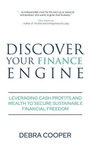 Discover Your Finance Engine: Leveraging Cash Profits and Wealth to Secure Sustainable Financial Freedom