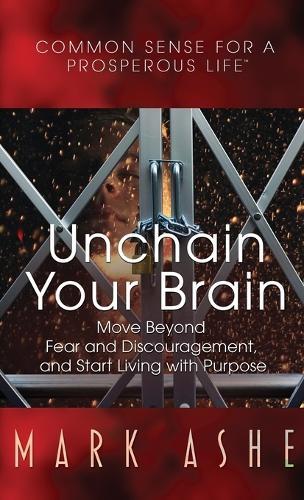 Unchain Your Brain: Move Beyond Fear and Discouragement, and Start Living with Purpose