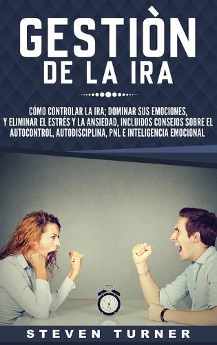 Gestión de la ira: Cómo controlar la ira; dominar sus emociones, y eliminar el estrés y la ansiedad, incluidos consejos sobre el autocontrol, ... e inteligencia emocional (Spanish Edition)