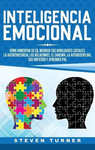 Inteligencia Emocional: Cómo aumentar su EQ, mejorar sus habilidades sociales, la autoconciencia, las relaciones, el carisma, la autodisciplina, ser empático y aprender PNL