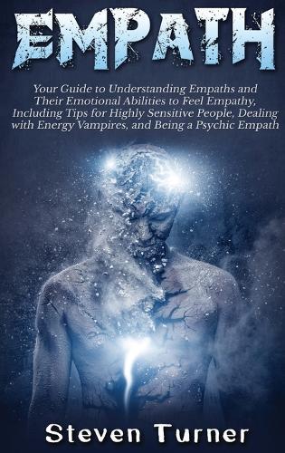 Empath: Your Guide to Understanding Empaths and Their Emotional Abilities to Feel Empathy, Including Tips for Highly Sensitive People, Dealing with Energy Vampires, and Being a Psychic Empath