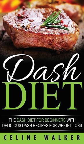 DASH Diet: The DASH Diet For Beginners With Delicious DASH Recipes for Weight Loss