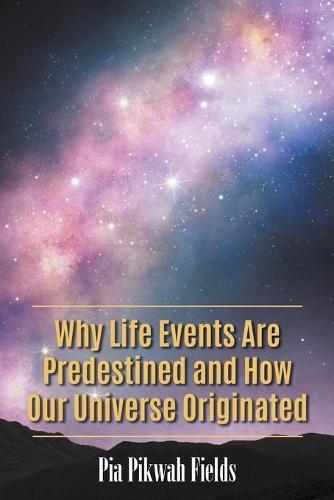 Why Life Events Are Predestined and How Our Universe Originated