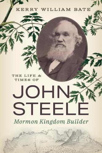 The Life and Times of John Steele: Mormon Kingdom Builder