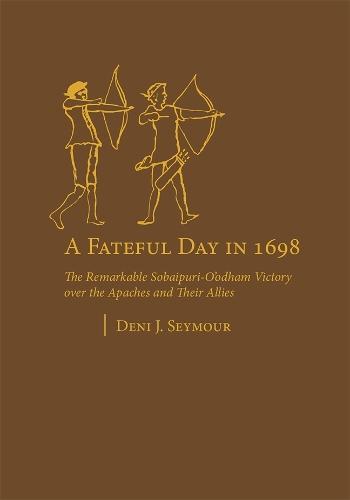 A Fateful Day in 1698: The Remarkable Sobaipuri-O'odham Victory Over the Apaches and Their Allies
