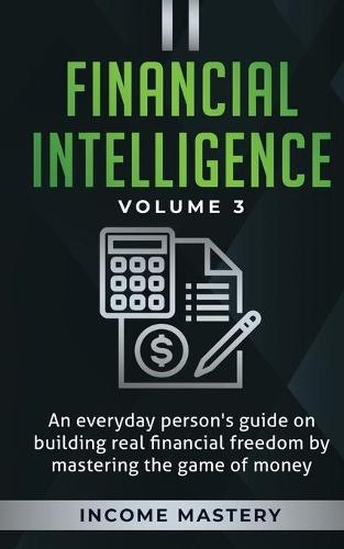 Financial Intelligence: An Everyday Person's Guide on Building Real Financial Freedom by Mastering the Game of Money Volume 3: The Best Financial Advice