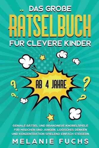 Das große Rätselbuch für clevere Kinder (ab 4 Jahre): Geniale Rätsel und brandneue Knobelspiele für Mädchen und Jungen. Logisches Denken und Konzentration spielend einfach steigern