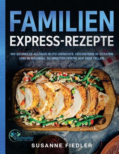 Familien Express-Rezepte: 180 schnelle Alltags-Blitz-Gerichte. Höchstens 10 Zutaten und in maximal 30 Minuten fertig auf dem Teller