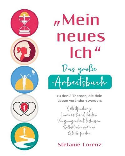 ""Mein neues Ich"" - Das große Arbeitsbuch zu den 5 Themen, die dein Leben verändern werden: Selbstfindung, Inneres Kind heilen, Vergangenheit loslassen, Selbstliebe spüren, Glück finden