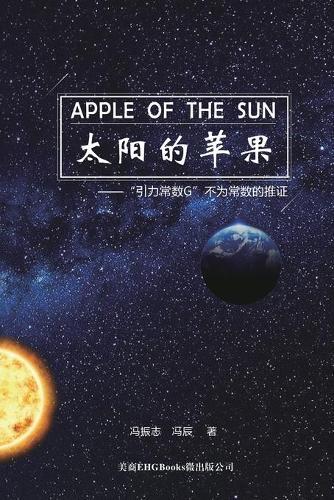 Apple Of The Sun - The Argument For The Universal Gravitational 'Constant' Not Being Constant: "&#22826;&#38451;&#30340;&#33529;&#26524;--""&#24341;&#21147;&#24120;&#25968;G ""&#19981;&#20026;&#24120;&#25968;&#30340;&#25512;&#35777;"