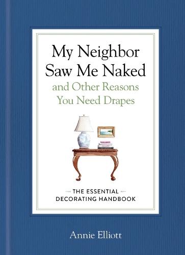 My Neighbor Saw Me Naked and Other Reasons You Need Drapes: The Essential Decorating Handbook