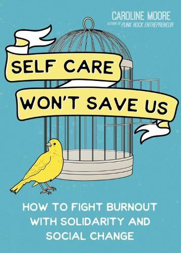 Self Care Can't Save Us: How Solidarity, Not Self Care, Will Save Us From Hustle Culture