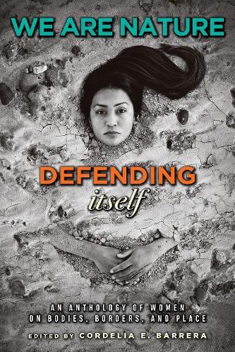 We Are Nature Defending Itself: An Anthology of Women on Bodies, Borders, and Place