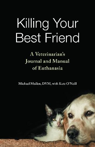 Killing Your Best Friend: A Veterinarian's Journal and Manual of Euthanasia