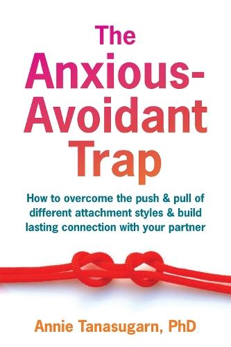 The Anxious-Avoidant Trap: How to Overcome the Push and Pull of Different Attachment Styles and Build Lasting Connection with Your Partner