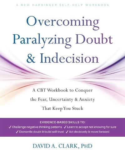 Overcoming Paralyzing Doubt and Indecision: A CBT Workbook to Conquer the Fear, Uncertainty, and Anxiety That Keep You Stuck
