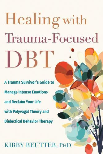 Healing with Trauma-Focused DBT: A Trauma Survivor’s Guide to Manage Intense Emotions and Reclaim Your Life with Polyvagal Theory and Dialectical Behavior Therapy
