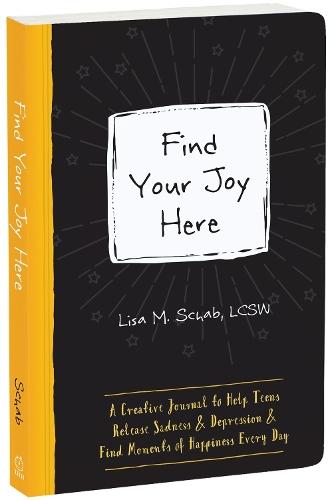 Find Your Joy Here: A Creative Journal to Help Teens Release Sadness and Depression and Find Moments of Happiness Every Day