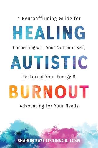 Healing Autistic Burnout: A Neuroaffirming Guide for Connecting with Your Authentic Self, Restoring Your Energy, and Advocating for Your Needs