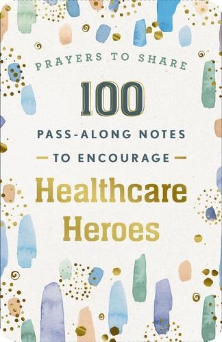 100 Pass-Along Notes to Encourage Healthcare Heroes: Prayers to Share (Shareable Messages of Encouragement with a Prayer, Scripture, and Inspirational Quote)