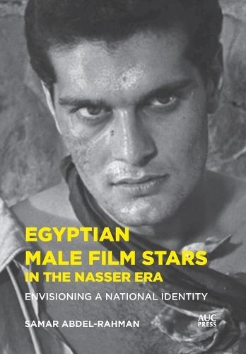 Egyptian Male Film Stars in the Nasser Era: Envisioning a National Identity