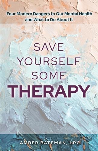 Save Yourself Some Therapy: Four Dangers to Our Mental Health and What to Do About It