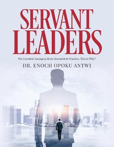 Servant Leaders: The Greatest Among us from Research to Practice. This is Why?