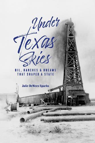 Under Texas Skies: Oil, Ranches, and the Dreams That Shaped a State