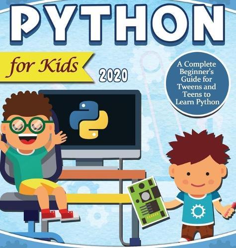 Python for Kids 2020: A Complete Beginner's Guide for Tweens and Teens to Learn Python