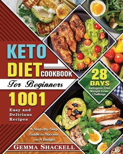 Keto Diet Cookbook For Beginners: 1001 Easy and Delicious Recipes - 28-Day Ketogenic Diet Weight Loss Challenge - A Step-By-Step Guide to Success on A Budget