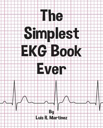 The Simplest EKG Book Ever: Understanding EKGs