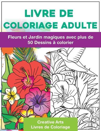 Livre de Coloriage Adulte: Fleurs et Jardin magiques avec plus de 50 Dessins a colorier - Se detendre en peignant - Coloriages au Format A4 par Creative Arts pour plus de Concentration et moins de Stress