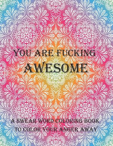 You are fucking awesome a swear word coloring book to color your anger away: 50+ Swear Words to Color Your Anger Away: Release Your Anger: Stress Relief Curse Words Coloring Book for Adults. A Motivating Swear Word Coloring Book for Adults