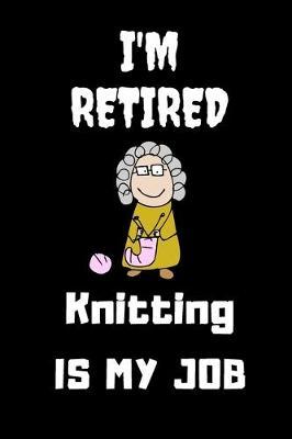 I Retired Knitting Is My Job: Lined Notebook, Journal Gift, 120 Pages, 6 X 9, Soft Cover, Gift for Quilters Seamstress, Quilter Planner, Quilting Journal, Funny Knitting