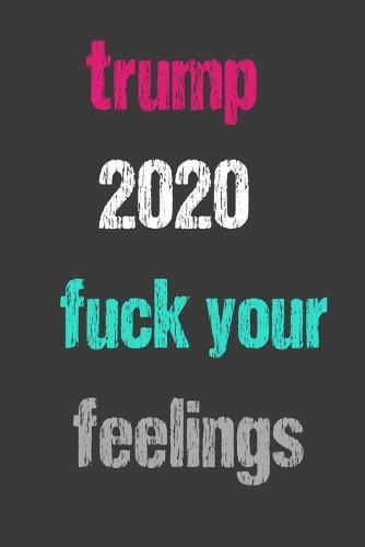 Trump 2020 Fuck Your Feelings Election Notebook