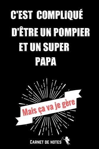 C'est complique d'etre un Pompier et un super Papa Mais ca va je Gere: Carnet De Notes -120 Pages Avec Pages Lignees - Papier de qualite - Petit Format A5 - Blanc Sur Noir - citation positive avec une dose d'humour pour homme femme ou couple
