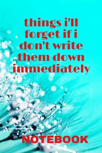 NOTEBOOK things i'll forget if i don't write them down immediately: Things that you will definitely forget if you don't write them down. 6 x 9 lined notebook. 120 pages