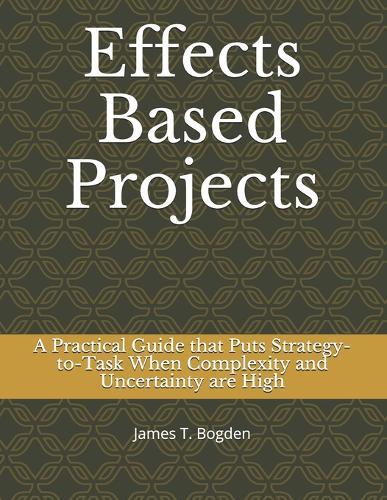 Effects Based Projects: A Practical Guide that Puts Strategy-to-Task When Complexity and Uncertainty are High