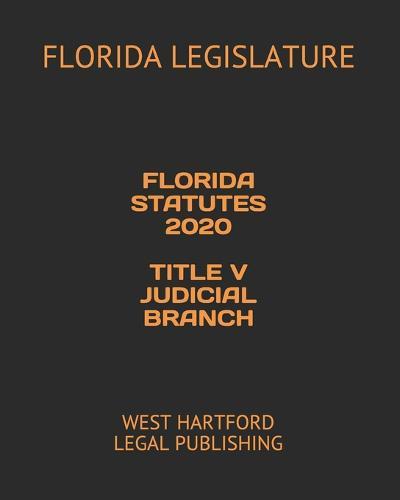 Florida Statutes 2020 Title V Judicial Branch: West Hartford Legal Publishing
