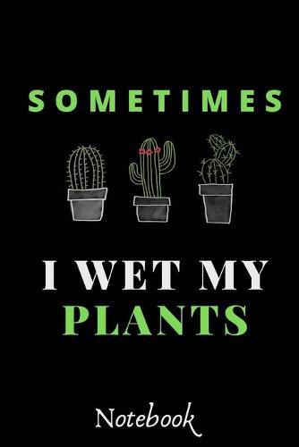 Sometimes I Wet My Plants: : Funny Gardening Notebook: Funny Cactus Cacti Succulent House plant gardeners gift Book Notebook Composition (120 Pages, 6x 9 in)