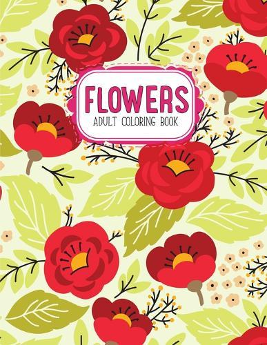 Flowers Coloring Book: An Adult Coloring Book with Flower Collection, Stress Relieving Flower Designs for Relaxation