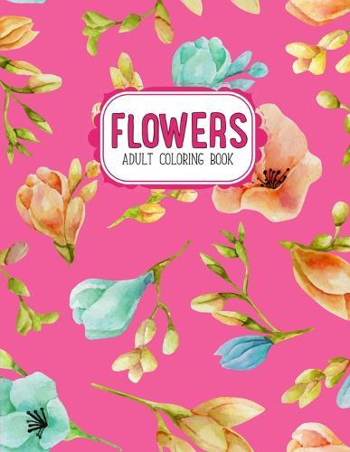 Flowers Coloring Book: An Adult Coloring Book with Flower Collection, Stress Relieving Flower Designs for Relaxation