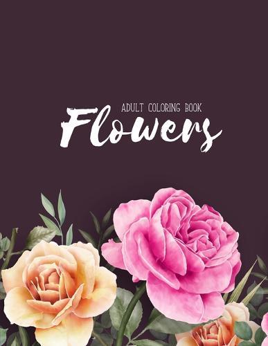 Flowers Coloring Book: An Adult Coloring Book with Flower Collection, Stress Relieving Flower Designs for Relaxation