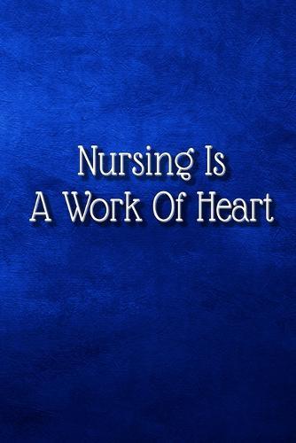 Nursing Is A Work Of Heart: A Beautiful Nurse Notebook, Nurse Appreciation Gifts